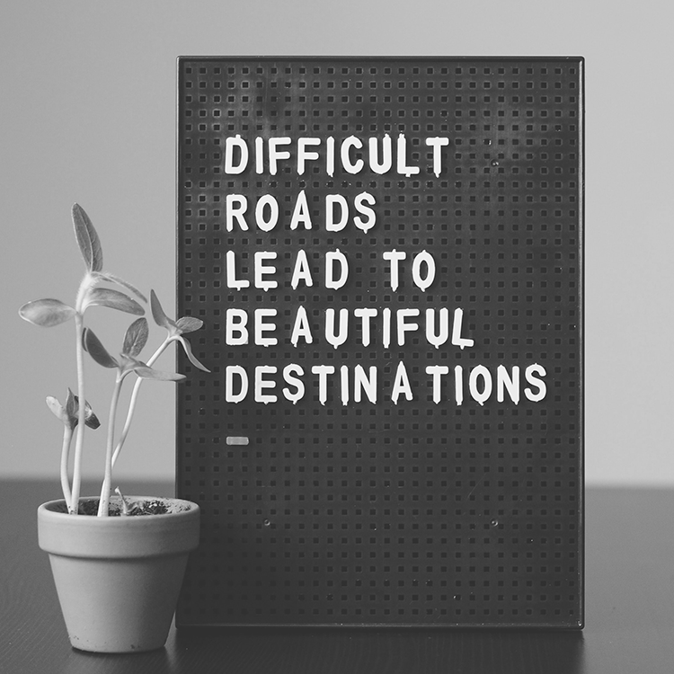 Difficult Roads Lead to Beautiful Destinations
